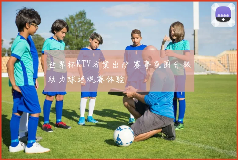 世界杯KTV方案出炉 赛事氛围升级助力球迷观赛体验