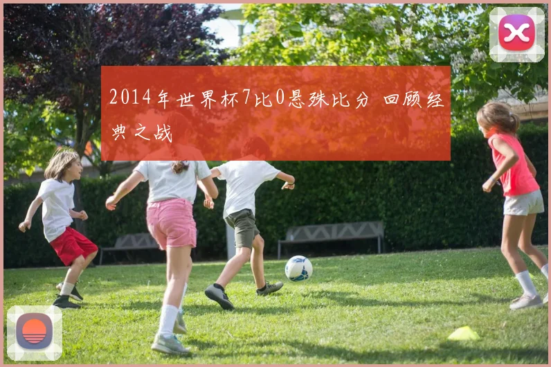 2014年世界杯7比0悬殊比分 回顾经典之战