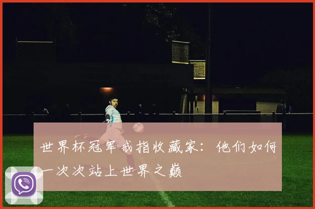 世界杯冠军戒指收藏家：他们如何一次次站上世界之巅