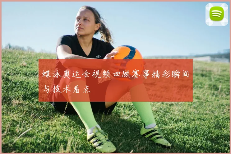 蝶泳奥运会视频回顾赛事精彩瞬间与技术看点