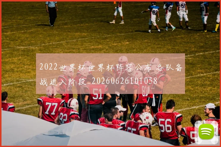 2022世界杯世界杯阵容公布 各队备战进入阶段_20260626101058