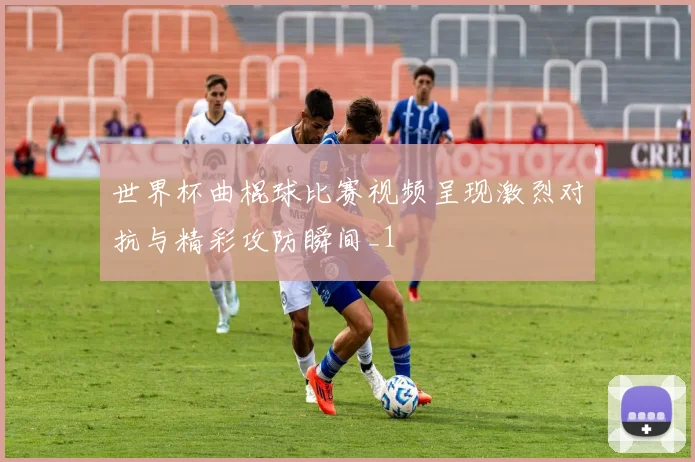 世界杯曲棍球比赛视频呈现激烈对抗与精彩攻防瞬间_1