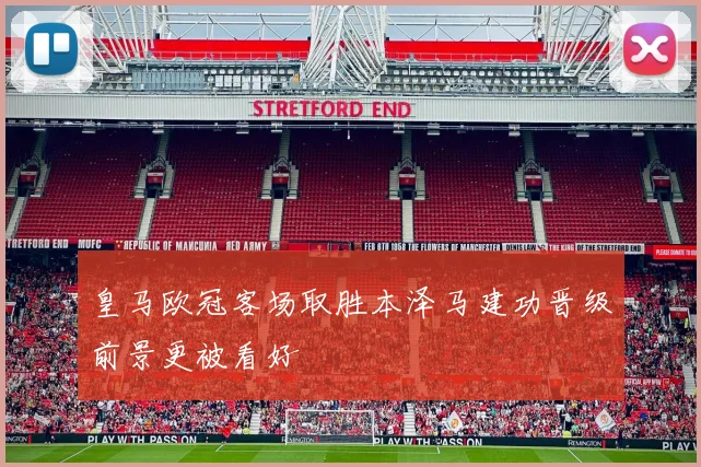 皇马欧冠客场取胜本泽马建功晋级前景更被看好
