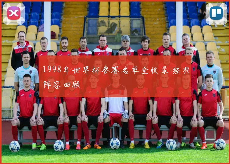 1998年世界杯参赛名单全收录 经典阵容回顾