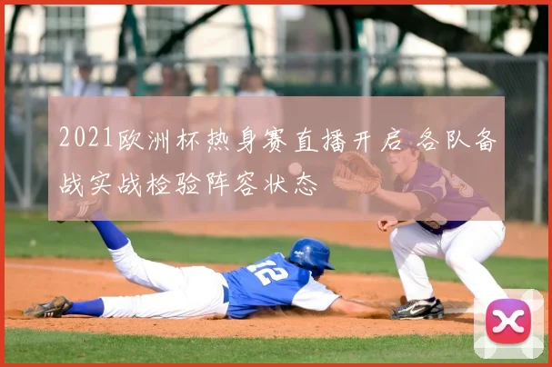 2021欧洲杯热身赛直播开启 各队备战实战检验阵容状态