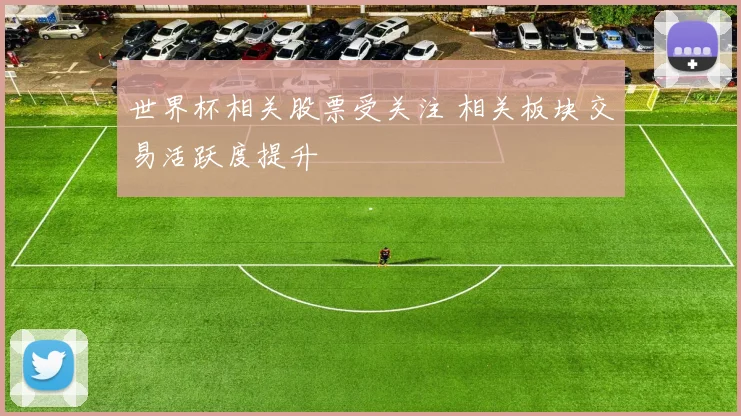 世界杯相关股票受关注 相关板块交易活跃度提升