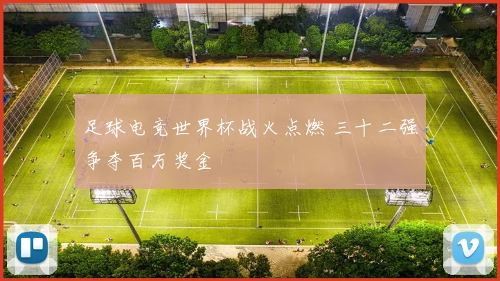 足球电竞世界杯战火点燃 三十二强争夺百万奖金