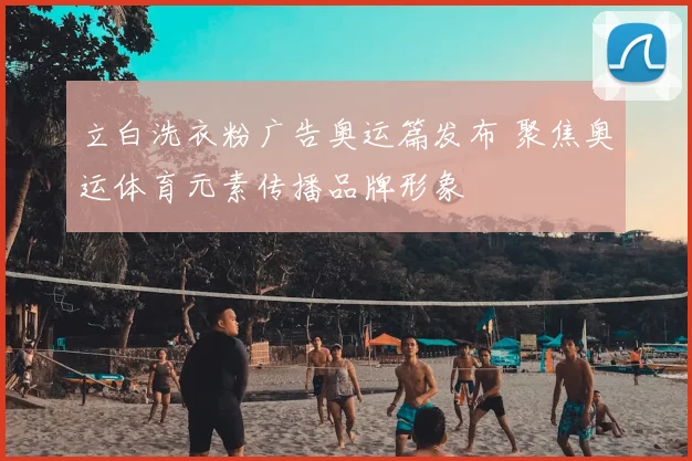 立白洗衣粉广告奥运篇发布 聚焦奥运体育元素传播品牌形象