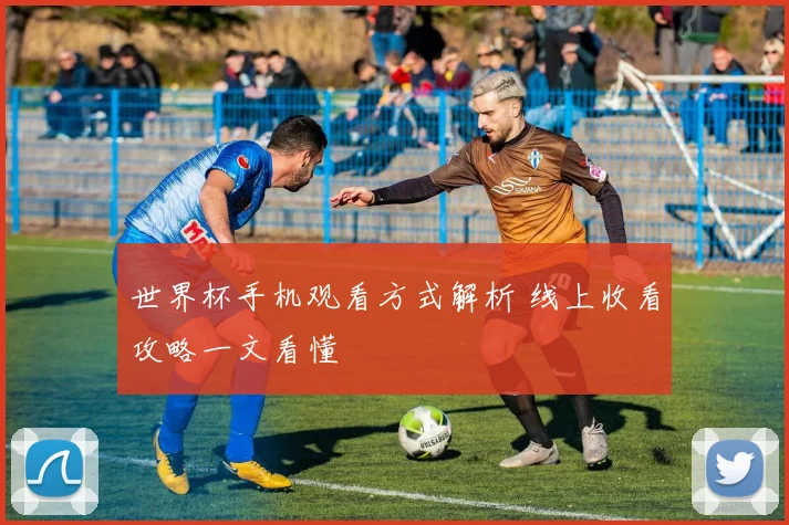 世界杯手机观看方式解析 线上收看攻略一文看懂