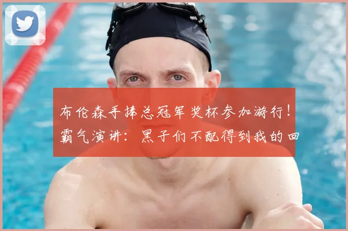 布伦森手捧总冠军奖杯参加游行！霸气演讲：黑子们不配得到我的回应