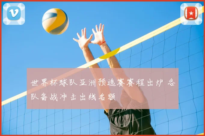 世界杯球队亚洲预选赛赛程出炉 各队备战冲击出线名额