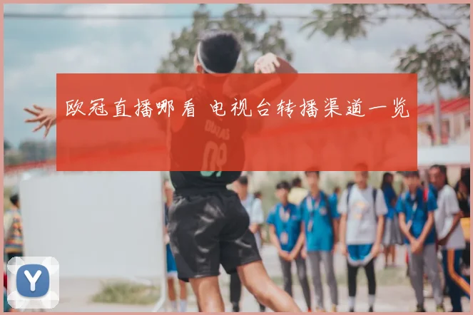 欧冠直播哪看 电视台转播渠道一览
