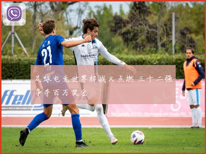 足球电竞世界杯战火点燃 三十二强争夺百万奖金