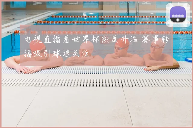 电视直播看世界杯热度升温 赛事转播吸引球迷关注