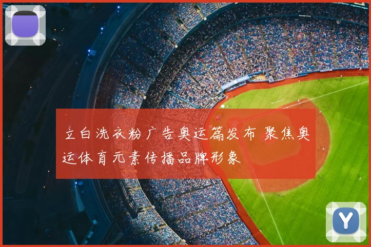 立白洗衣粉广告奥运篇发布 聚焦奥运体育元素传播品牌形象