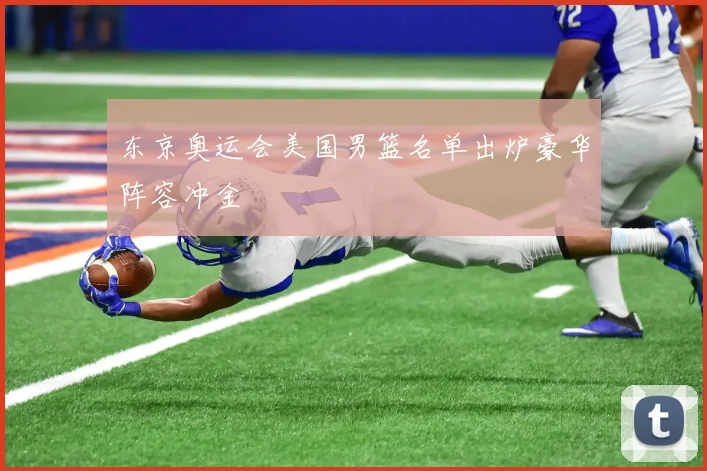 东京奥运会美国男篮名单出炉豪华阵容冲金