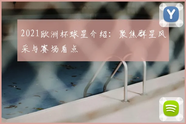 2021欧洲杯球星介绍：聚焦群星风采与赛场看点
