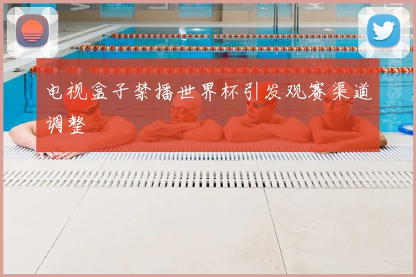 电视盒子禁播世界杯引发观赛渠道调整