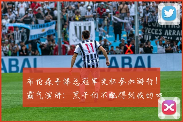 布伦森手捧总冠军奖杯参加游行！霸气演讲：黑子们不配得到我的回应