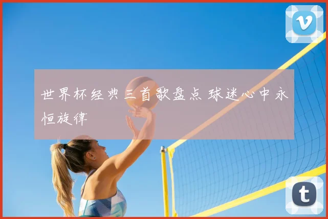 世界杯经典三首歌盘点 球迷心中永恒旋律