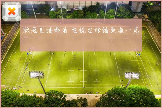欧冠直播哪看 电视台转播渠道一览