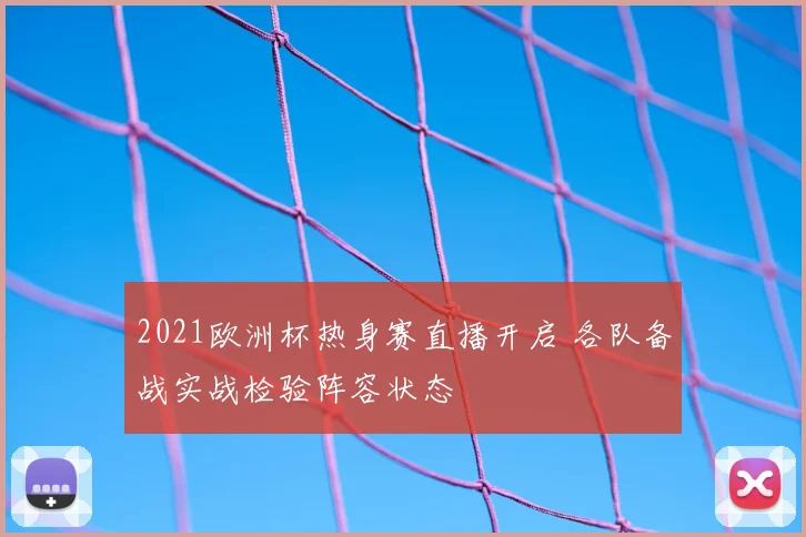 2021欧洲杯热身赛直播开启 各队备战实战检验阵容状态