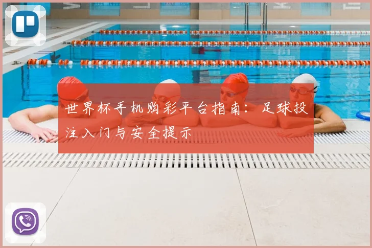 世界杯手机购彩平台指南：足球投注入门与安全提示