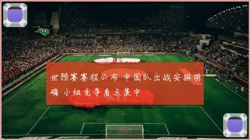 世预赛赛程公布 中国队出战安排明确 小组竞争看点集中
