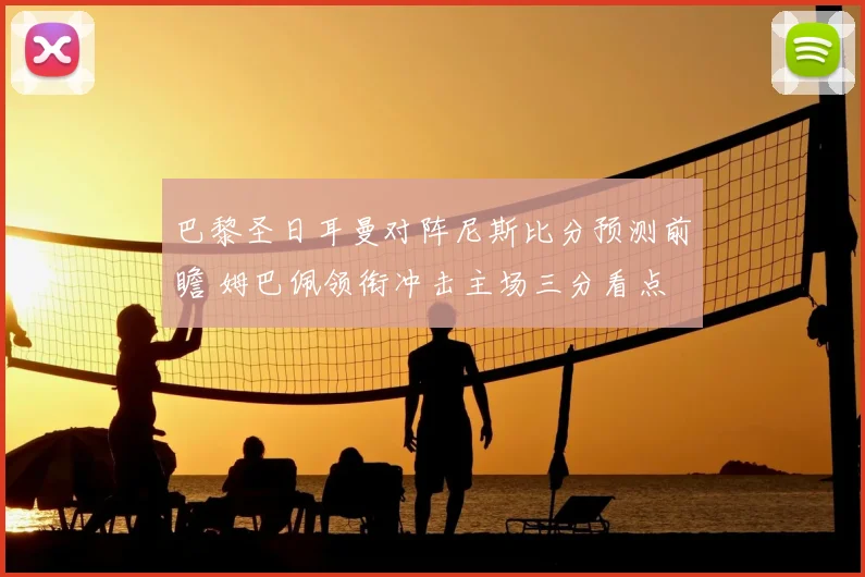 巴黎圣日耳曼对阵尼斯比分预测前瞻 姆巴佩领衔冲击主场三分看点