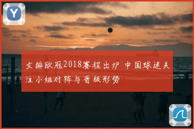 女排欧冠2018赛程出炉 中国球迷关注小组对阵与晋级形势