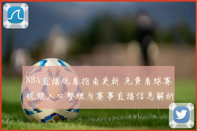 NBA直播观看指南更新 免费看球赛视频入口整理与赛事直播信息解析
