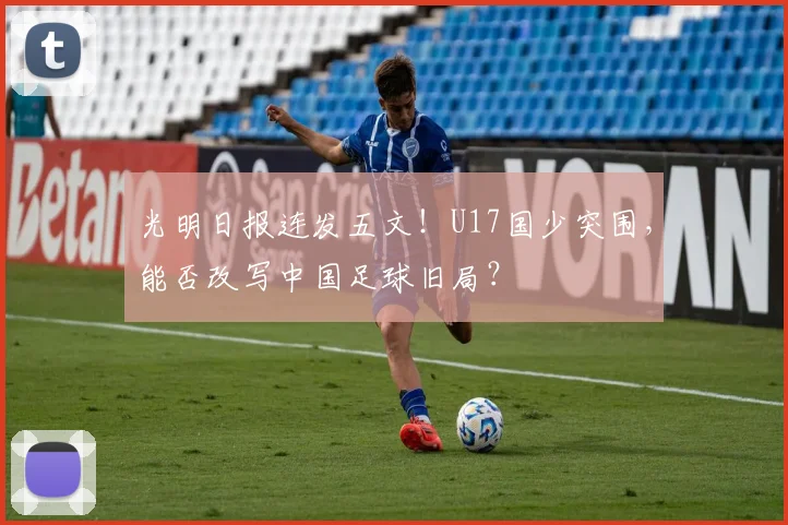 光明日报连发五文！U17国少突围，能否改写中国足球旧局？