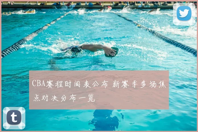 CBA赛程时间表公布 新赛季多场焦点对决分布一览