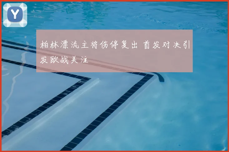 柏林漂流主将伤停复出 首发对决引发欧战关注