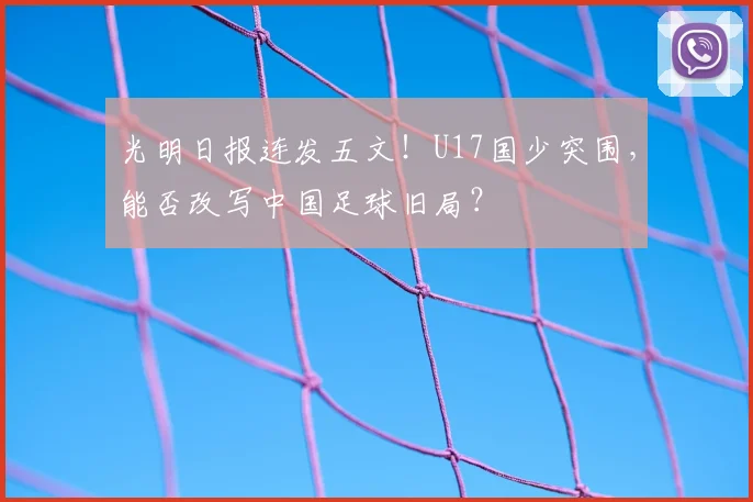 光明日报连发五文！U17国少突围，能否改写中国足球旧局？