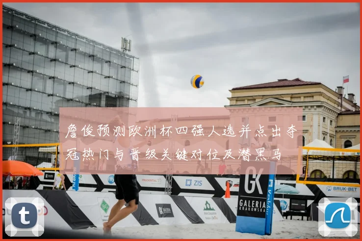 詹俊预测欧洲杯四强人选并点出夺冠热门与晋级关键对位及潜黑马