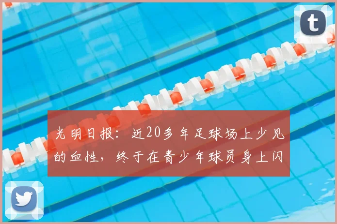 光明日报:近20多年足球场上少见的血性,终于在青少年球员身上闪现出来