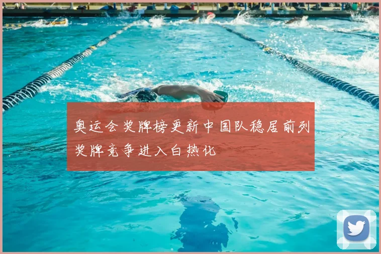 奥运会奖牌榜更新中国队稳居前列奖牌竞争进入白热化