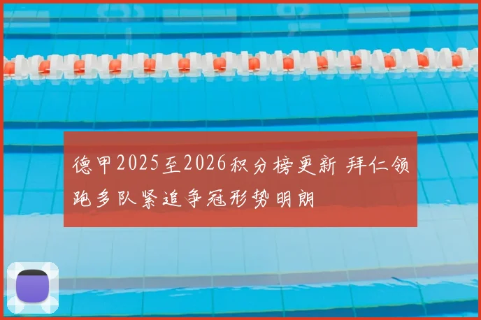 德甲2025至2026积分榜更新 拜仁领跑多队紧追争冠形势明朗