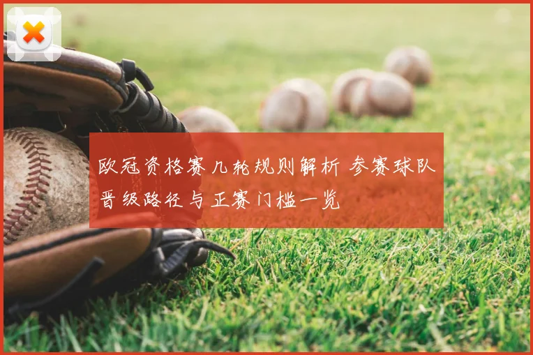 欧冠资格赛几轮规则解析 参赛球队晋级路径与正赛门槛一览