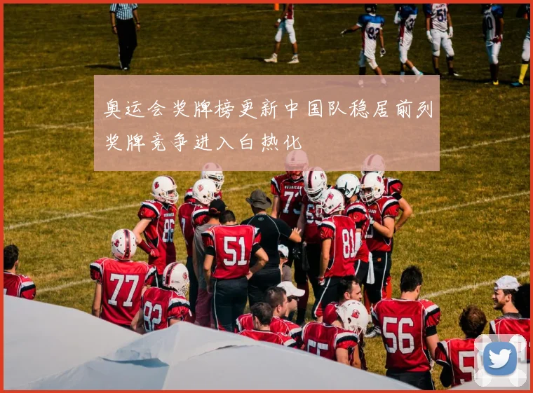 奥运会奖牌榜更新中国队稳居前列奖牌竞争进入白热化