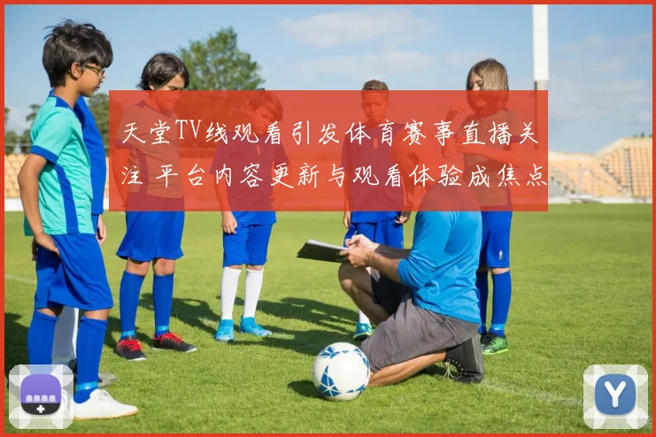 天堂TV线观看引发体育赛事直播关注 平台内容更新与观看体验成焦点