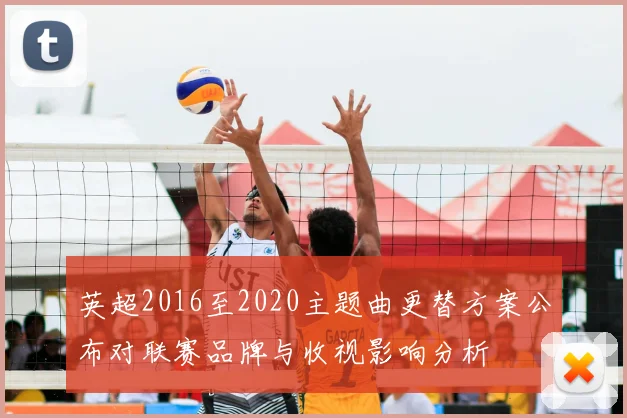 英超2016至2020主题曲更替方案公布对联赛品牌与收视影响分析