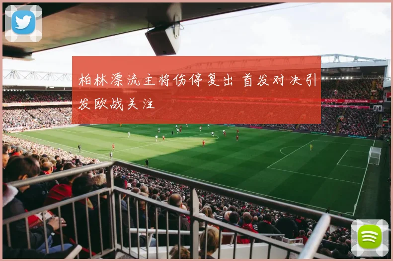 柏林漂流主将伤停复出 首发对决引发欧战关注