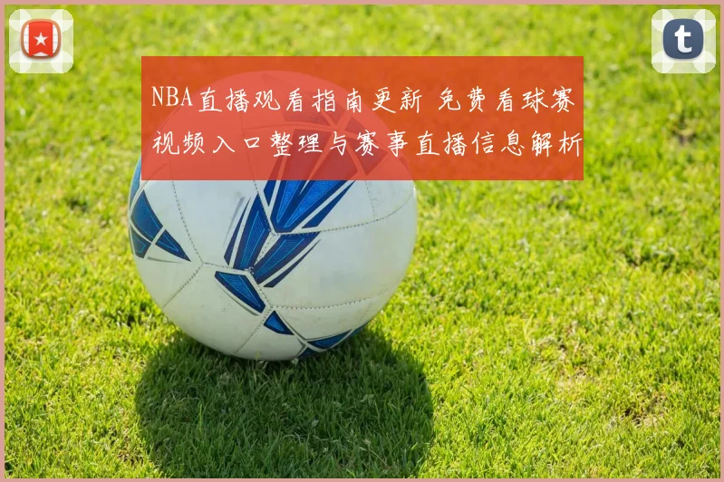NBA直播观看指南更新 免费看球赛视频入口整理与赛事直播信息解析