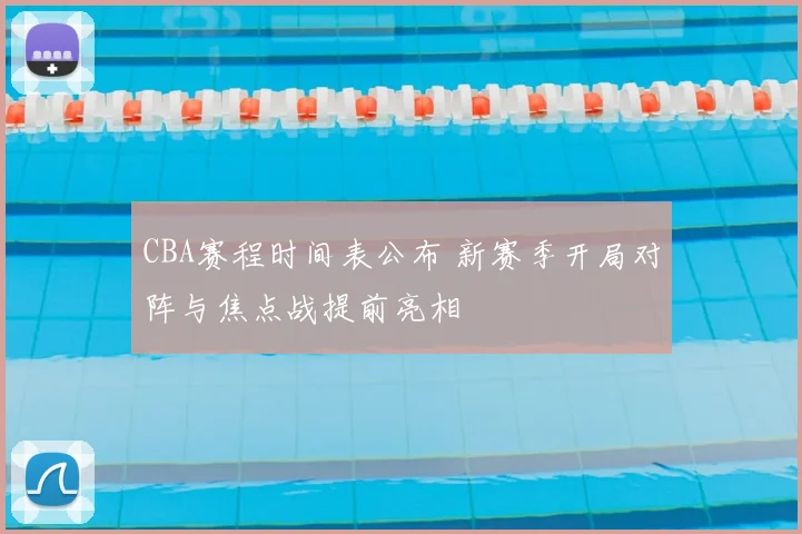 CBA赛程时间表公布 新赛季开局对阵与焦点战提前亮相