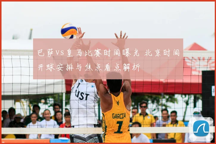 巴萨vs皇马比赛时间曝光 北京时间开球安排与焦点看点解析