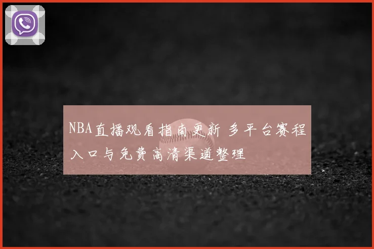 NBA直播观看指南更新 多平台赛程入口与免费高清渠道整理