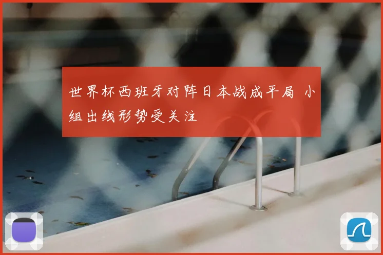 世界杯西班牙对阵日本战成平局 小组出线形势受关注