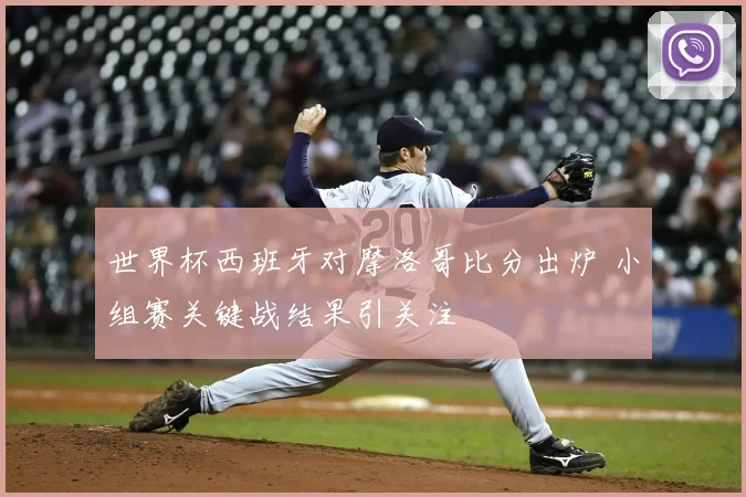 世界杯西班牙对摩洛哥比分出炉 小组赛关键战结果引关注